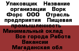 Упаковщик › Название организации ­ Ворк Форс, ООО › Отрасль предприятия ­ Пищевая промышленность › Минимальный оклад ­ 24 000 - Все города Работа » Вакансии   . Магаданская обл.,Магадан г.